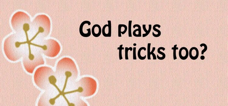 God plays tricks too ?