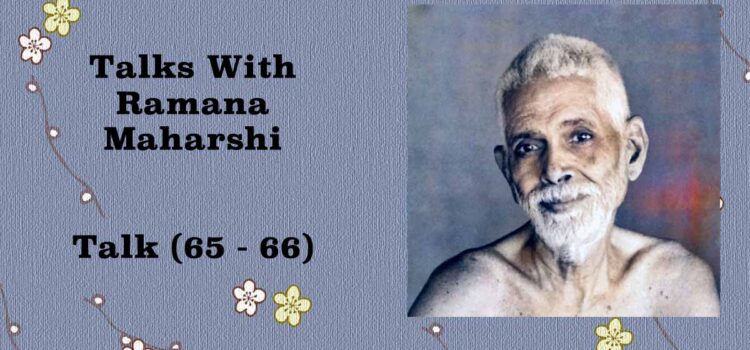 Talks with Ramana Maharshi (65 – 66) Talks with Ramana Maharsh (65 - 66)